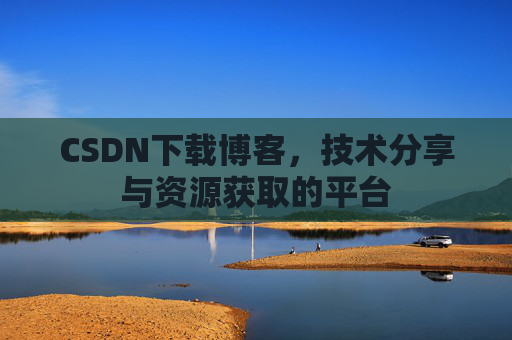 CSDN下载博客，技术分享与资源获取的平台
