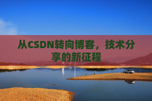 从CSDN转向博客，技术分享的新征程