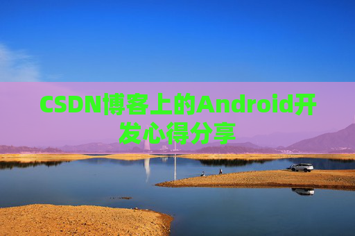 CSDN博客上的Android开发心得分享